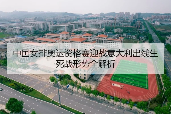 中国女排奥运资格赛迎战意大利出线生死战形势全解析