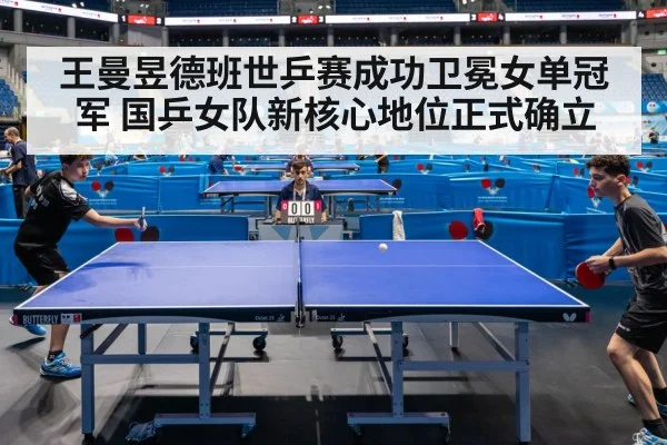王曼昱德班世乒赛成功卫冕女单冠军 国乒女队新核心地位正式确立