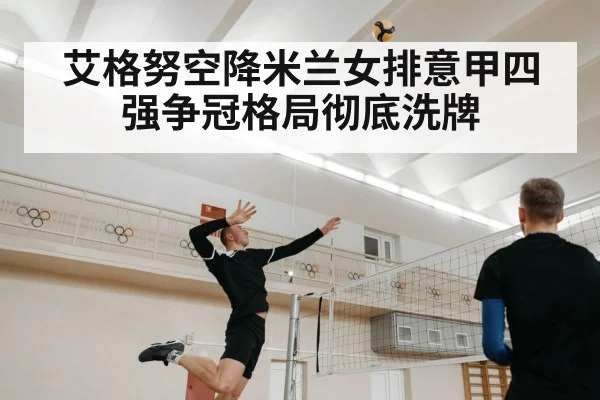 艾格努空降米兰女排意甲四强争冠格局彻底洗牌