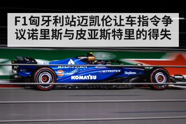 F1匈牙利站迈凯伦让车指令争议诺里斯与皮亚斯特里的得失