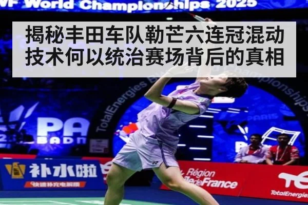 揭秘丰田车队勒芒六连冠混动技术何以统治赛场背后的真相